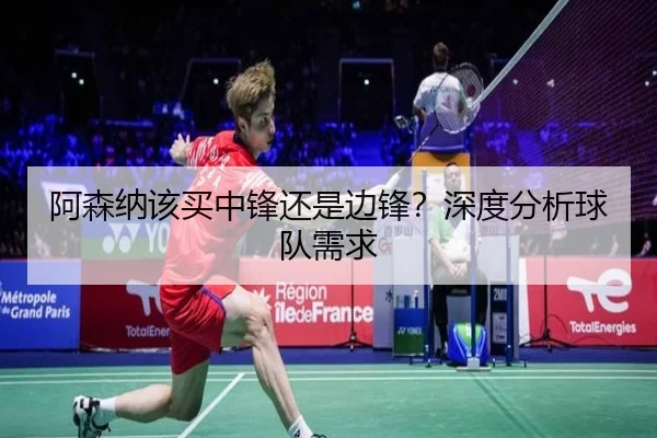 阿森纳该买中锋还是边锋？深度分析球队需求
